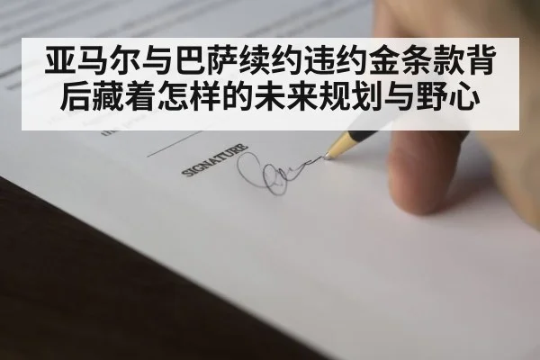 亚马尔与巴萨续约违约金条款背后藏着怎样的未来规划与野心
